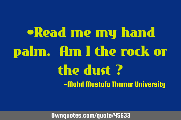 Read me my hand palm. Am I the rock or the dust ?