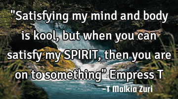 "Satisfying my mind and body is kool, but when you can satisfy my SPIRIT, then you are on to