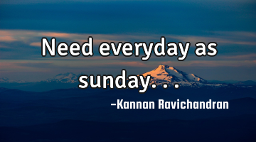 Need everyday as sunday...