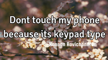 Dont touch my phone because its keypad type
