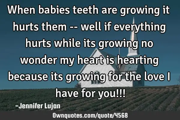 When babies teeth are growing it hurts them -- well if everything hurts while its growing no wonder