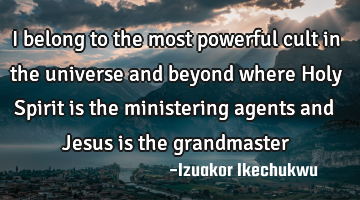I belong to the most powerful cult in the universe and beyond where Holy Spirit is the ministering