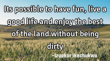 Its possible to have fun, live a good life and enjoy the best of the land without being dirty