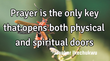 Prayer is the only key that opens both physical and spiritual doors