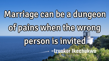 Marriage can be a dungeon of pains when the wrong person is invited