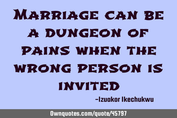 Marriage can be a dungeon of pains when the wrong person is