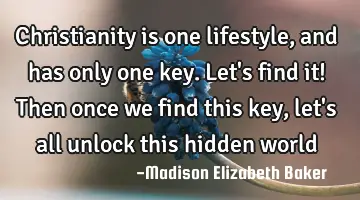 Christianity is one lifestyle, and has only one key. Let