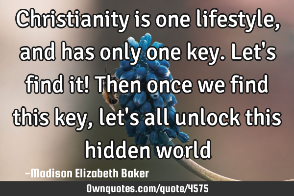 Christianity is one lifestyle, and has only one key. Let
