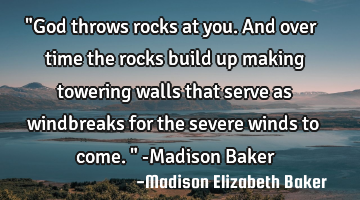 "God throws rocks at you. And over time the rocks build up making towering walls that serve as