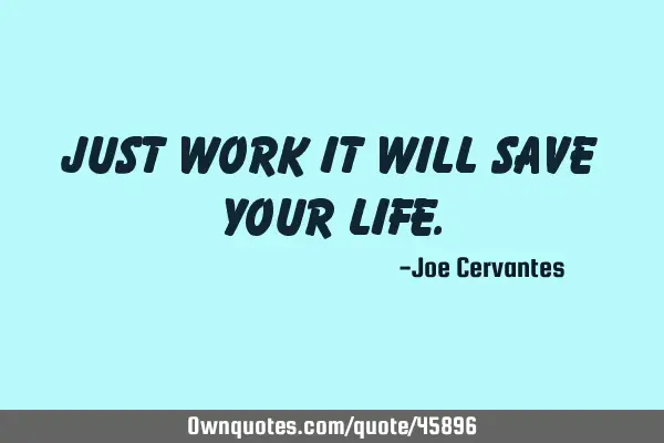 Just work it will save your