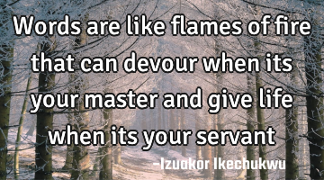 Words are like flames of fire that can devour when its your master and give life when its your