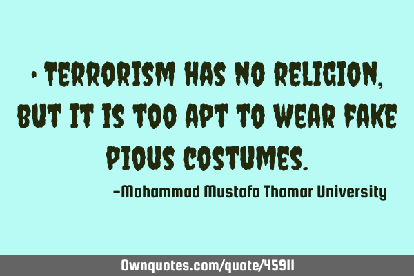 • Terrorism has no religion , but it is too apt to wear fake pious