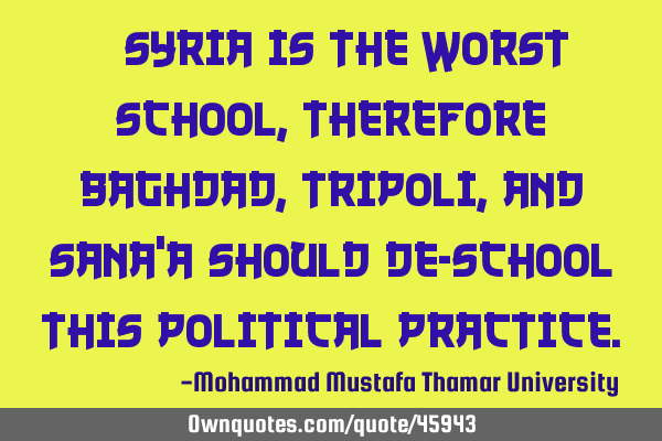 • Syria is the worst school, therefore Baghdad, Tripoli, and Sana