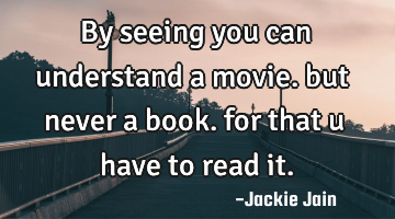By seeing you can understand a movie. but never a book. for that u have to read it.