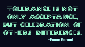 Tolerance is not only acceptance, but celebration, of others