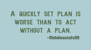 A quickly set plan is worse than to act without a