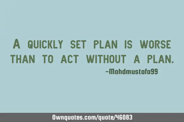 A quickly set plan is worse than to act without a
