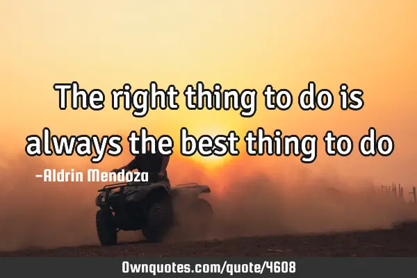 The right thing to do is always the best thing to