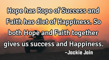 Hope has Rope of Success and Faith has diet of Happiness. So both Hope and Faith together gives us