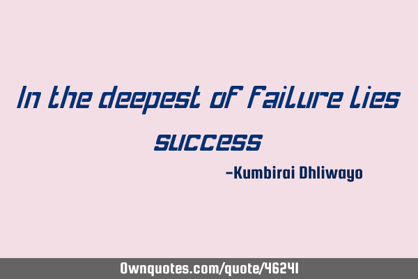 In the deepest of failure lies