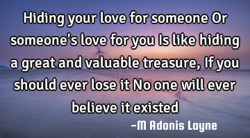 Hiding your love for someone Or someone's love for you Is like hiding a great and valuable treasure,