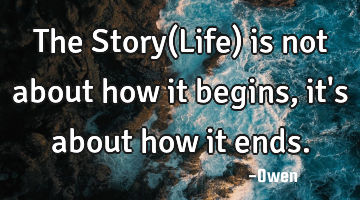 The Story(Life) is not about how it begins, it