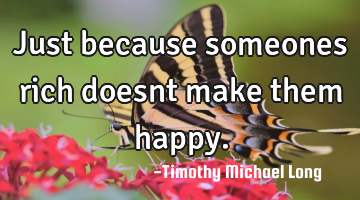 Just because someones rich doesnt make them happy.