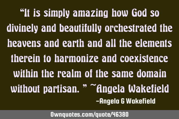 “It is simply amazing how God so divinely and beautifully orchestrated the heavens and earth and