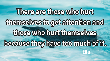 There are those who hurt themselves to get attention and those who hurt themselves because they