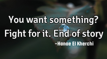 You want something? Fight for it. End of story