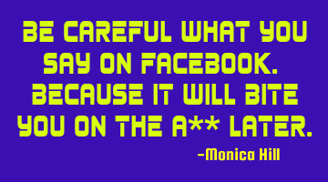 Be careful what you say on Facebook. Because it will bite you on the a**