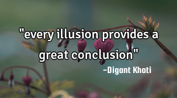 "every illusion provides a great conclusion"
