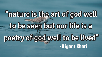 "nature is the art of god well to be seen but our life is a poetry of god well to be lived"