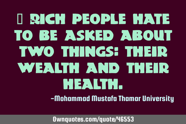 • Rich people hate to be asked about two things: their wealth and their