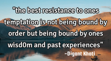 "the best resistance to ones temptation is not being bound by order but being bound by ones wisd0m