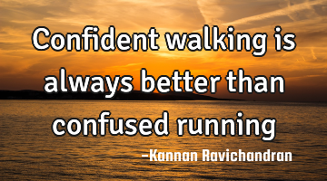 Confident walking is always better than confused running