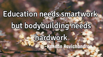 Education needs smartwork but bodybuilding needs hardwork