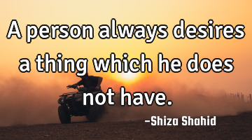 A person always desires a thing which he does not have.