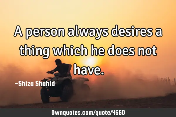 A person always desires a thing which he does not