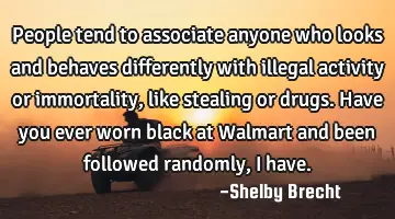 People tend to associate anyone who looks and behaves differently with illegal activity or
