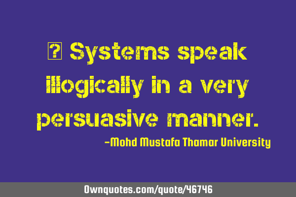 • Systems speak illogically in a very persuasive
