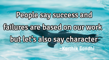 People say success and failures are based on our work but let