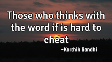 Those who thinks with the word if is hard to cheat