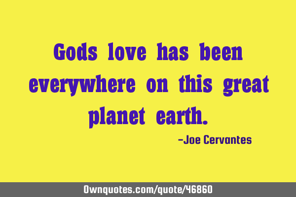 Gods love has been everywhere on this great planet