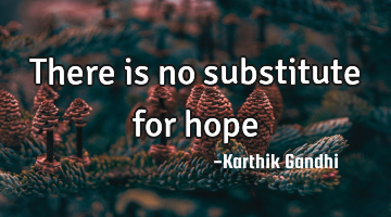 There is no substitute for hope