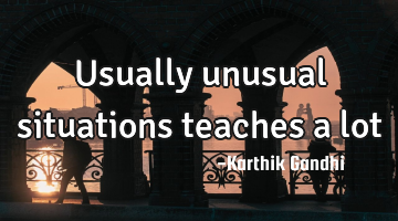 Usually unusual situations teaches a lot