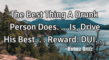 The Best Thing A Drunk Person Does... Is, Drive His Best... Reward: DUI...