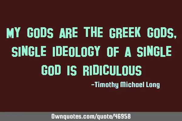 My gods are the Greek gods, single ideology of a single god is