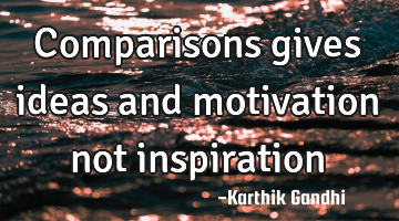 Comparisons gives ideas and motivation not inspiration