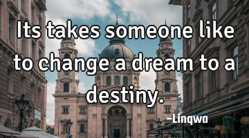 Its takes someone like to change a dream to a destiny.